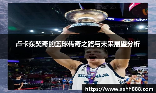 卢卡东契奇的篮球传奇之路与未来展望分析