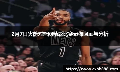 2月7日火箭对篮网精彩比赛录像回顾与分析