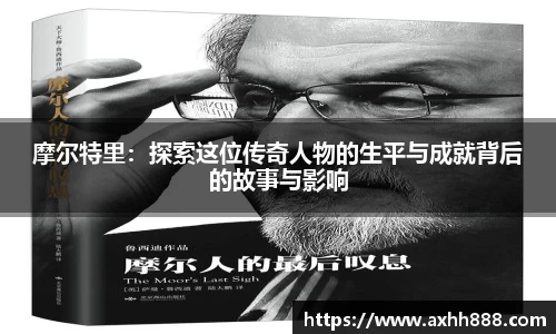 摩尔特里：探索这位传奇人物的生平与成就背后的故事与影响