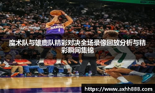 魔术队与雄鹿队精彩对决全场录像回放分析与精彩瞬间集锦