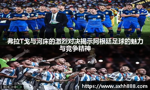 弗拉T戈与河床的激烈对决揭示阿根廷足球的魅力与竞争精神
