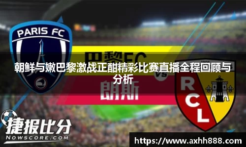 朝鲜与嫩巴黎激战正酣精彩比赛直播全程回顾与分析