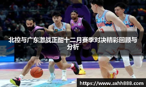 北控与广东激战正酣十二月赛季对决精彩回顾与分析